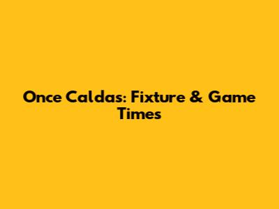 Once Caldas: Fixture & Game Times