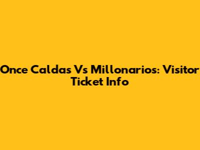 Once Caldas Vs Millonarios: Visitor Ticket Info