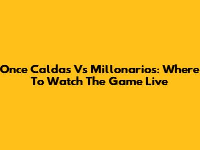 Once Caldas Vs Millonarios: Where To Watch The Game Live