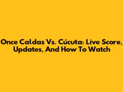 Once Caldas Vs. Cúcuta: Live Score, Updates, And How To Watch