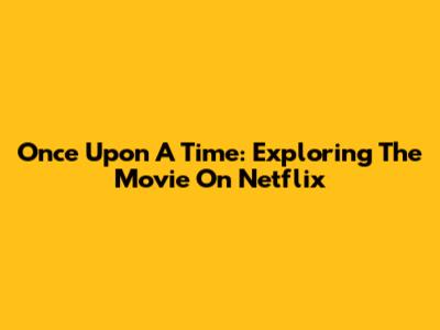 Once Upon A Time: Exploring The Movie On Netflix