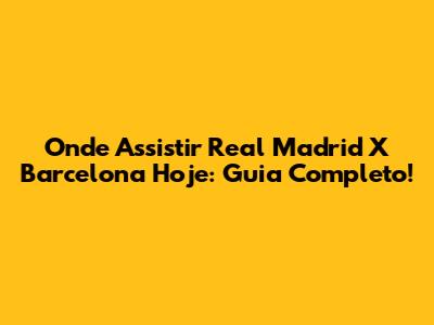Onde Assistir Real Madrid X Barcelona Hoje: Guia Completo!