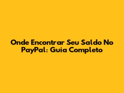Onde Encontrar Seu Saldo No PayPal: Guia Completo