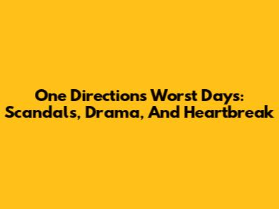One Direction's Worst Days: Scandals, Drama, And Heartbreak