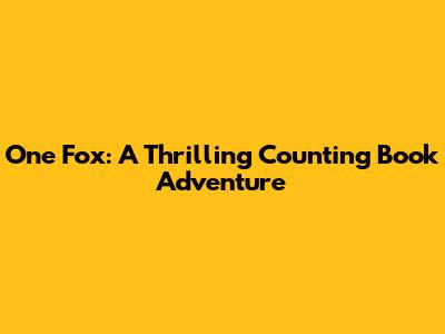 One Fox: A Thrilling Counting Book Adventure