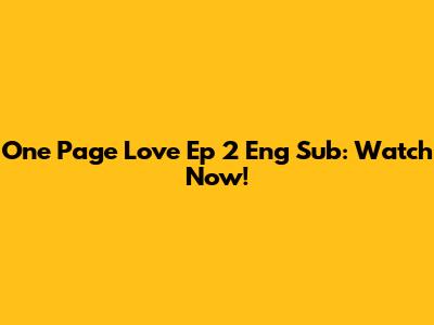 One Page Love Ep 2 Eng Sub: Watch Now!