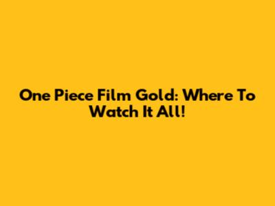 One Piece Film Gold: Where To Watch It All!