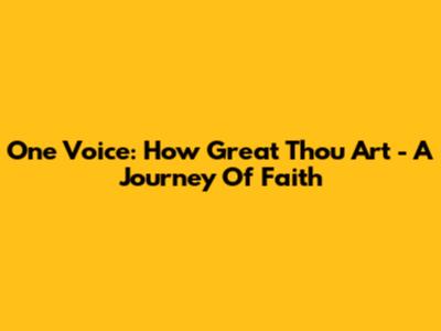 One Voice: How Great Thou Art - A Journey Of Faith