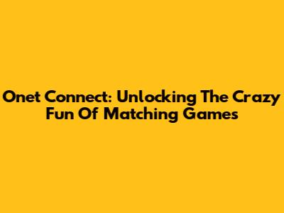 Onet Connect: Unlocking The Crazy Fun Of Matching Games