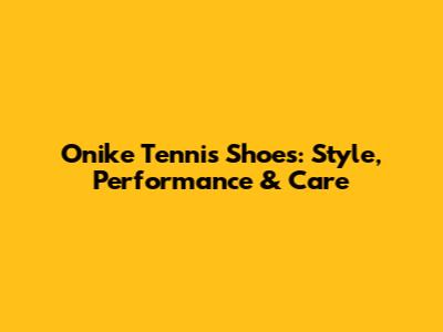 Onike Tennis Shoes: Style, Performance & Care