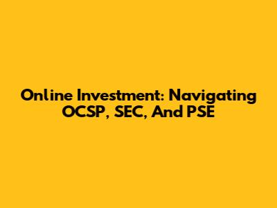 Online Investment: Navigating OCSP, SEC, And PSE