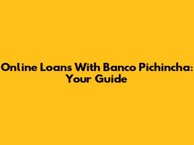 Online Loans With Banco Pichincha: Your Guide