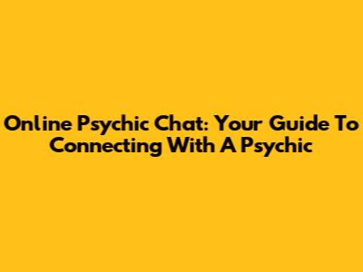 Online Psychic Chat: Your Guide To Connecting With A Psychic