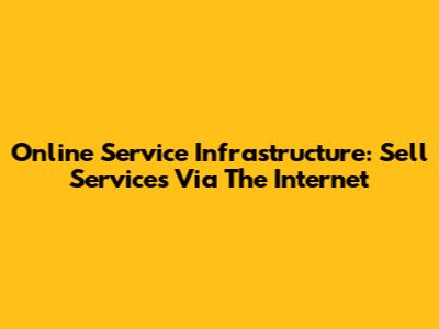 Online Service Infrastructure: Sell Services Via The Internet