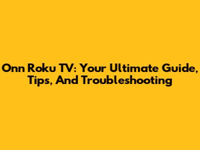 Onn Roku TV: Your Ultimate Guide, Tips, And Troubleshooting