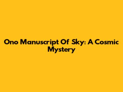 Ono Manuscript Of Sky: A Cosmic Mystery