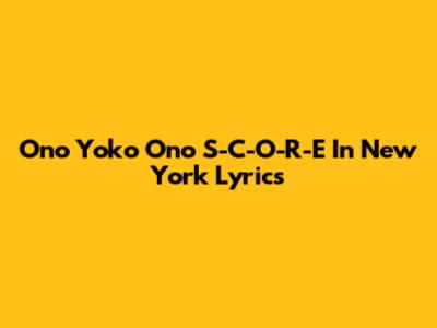 Ono Yoko Ono "S-C-O-R-E" In New York Lyrics