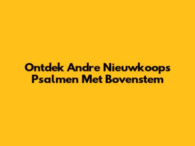Ontdek Andre Nieuwkoop's Psalmen Met Bovenstem