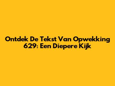 Ontdek De Tekst Van Opwekking 629: Een Diepere Kijk