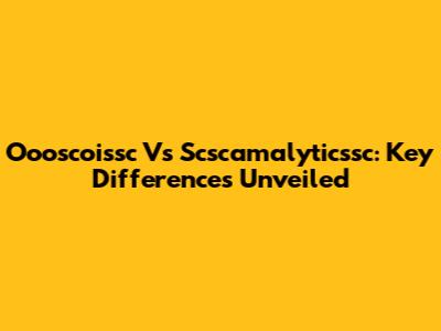Oooscoissc Vs Scscamalyticssc: Key Differences Unveiled