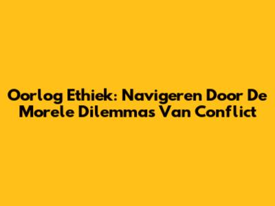 Oorlog Ethiek: Navigeren Door De Morele Dilemma's Van Conflict