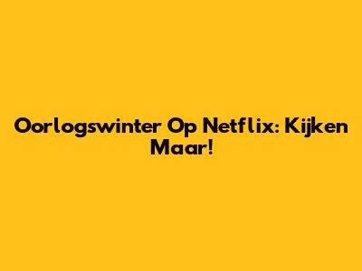 Oorlogswinter Op Netflix: Kijken Maar!
