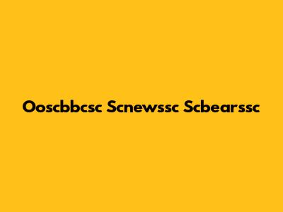 Ooscbbcsc Scnewssc Scbearssc