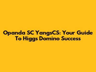 Opanda SC YangsCS: Your Guide To Higgs Domino Success