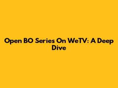 Open BO Series On WeTV: A Deep Dive