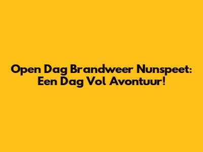 Open Dag Brandweer Nunspeet: Een Dag Vol Avontuur!