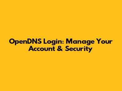 OpenDNS Login: Manage Your Account & Security