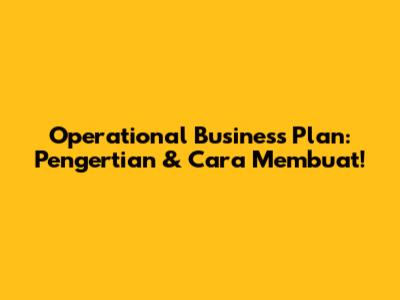 Operational Business Plan: Pengertian & Cara Membuat!