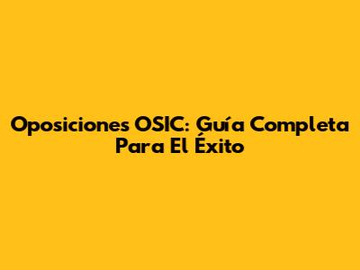 Oposiciones OSIC: Guía Completa Para El Éxito
