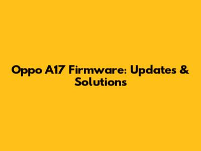 Oppo A17 Firmware: Updates & Solutions