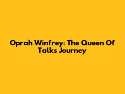 Oprah Winfrey: The Queen Of Talk's Journey