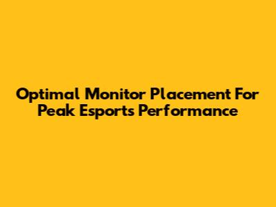 Optimal Monitor Placement For Peak Esports Performance