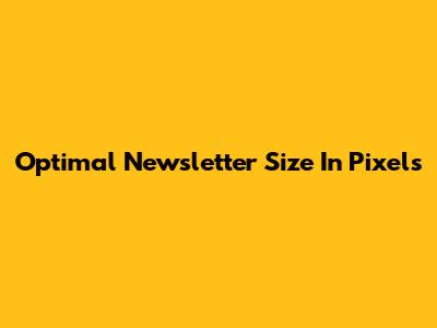 Optimal Newsletter Size In Pixels