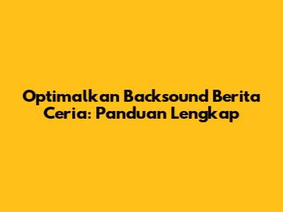 Optimalkan Backsound Berita Ceria: Panduan Lengkap