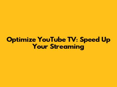 Optimize YouTube TV: Speed Up Your Streaming