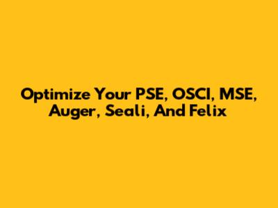 Optimize Your PSE, OSCI, MSE, Auger, Seali, And Felix
