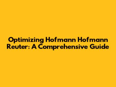 Optimizing Hofmann Hofmann Reuter: A Comprehensive Guide