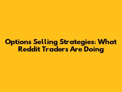 Options Selling Strategies: What Reddit Traders Are Doing