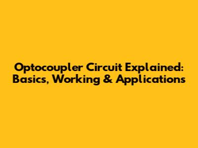 Optocoupler Circuit Explained: Basics, Working & Applications
