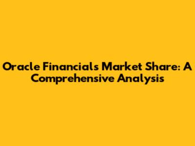 Oracle Financials Market Share: A Comprehensive Analysis