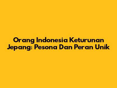 Orang Indonesia Keturunan Jepang: Pesona Dan Peran Unik