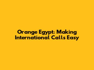 Orange Egypt: Making International Calls Easy