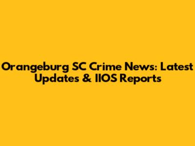 Orangeburg SC Crime News: Latest Updates & IIOS Reports