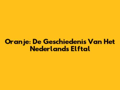 Oranje: De Geschiedenis Van Het Nederlands Elftal