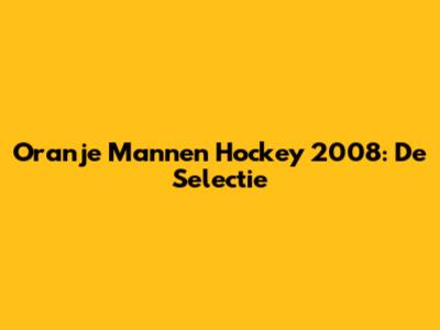 Oranje Mannen Hockey 2008: De Selectie