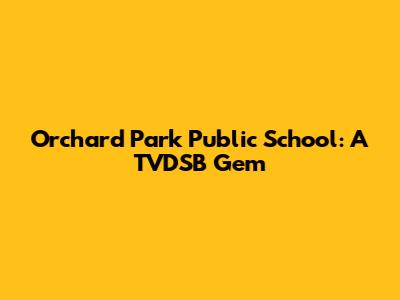 Orchard Park Public School: A TVDSB Gem
